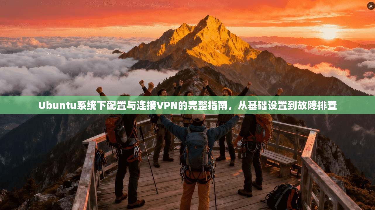 Ubuntu系统下配置与连接VPN的完整指南，从基础设置到故障排查  第1张