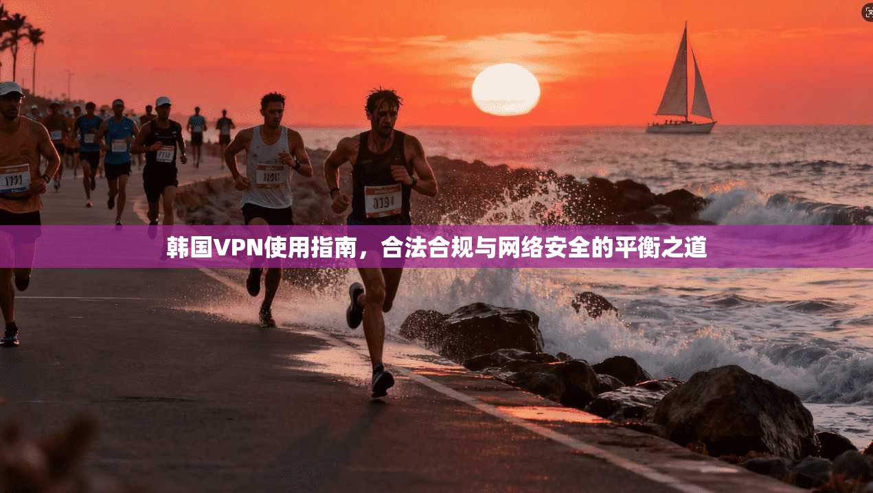 韩国VPN使用指南，合法合规与网络安全的平衡之道  第1张