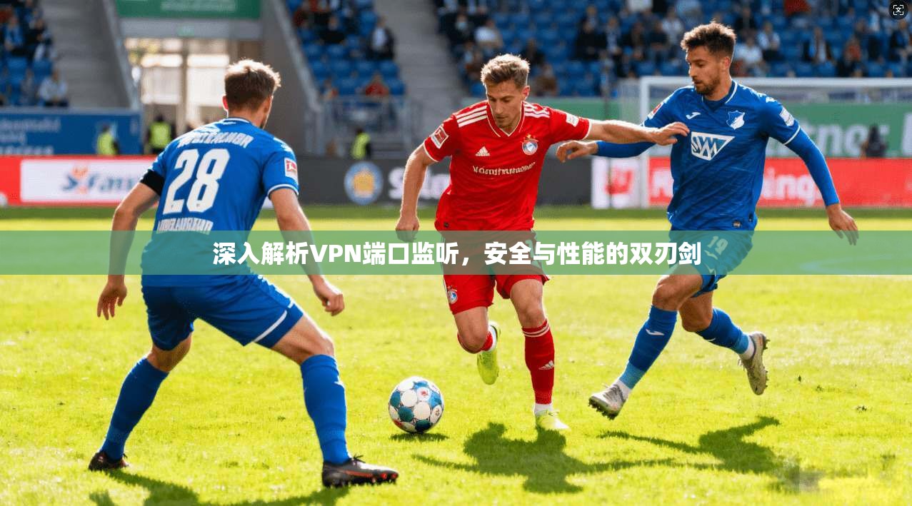 深入解析VPN端口监听，安全与性能的双刃剑  第1张