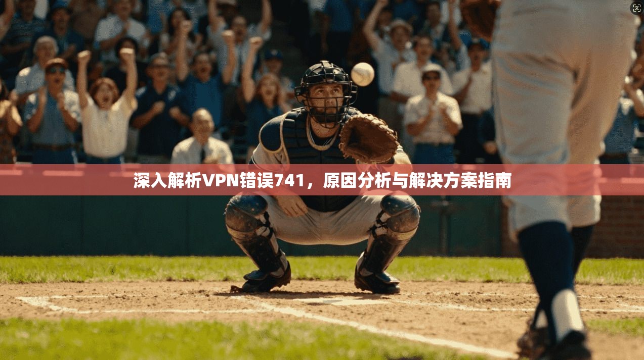 深入解析VPN错误741，原因分析与解决方案指南  第1张