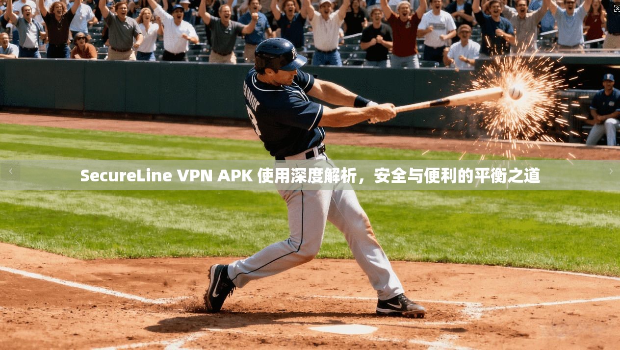 SecureLine VPN APK 使用深度解析，安全与便利的平衡之道  第1张
