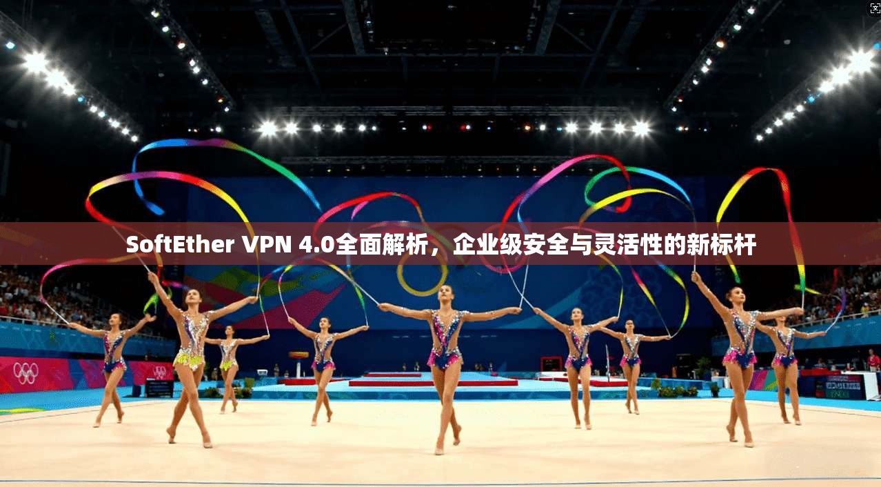 SoftEther VPN 4.0全面解析，企业级安全与灵活性的新标杆  第1张