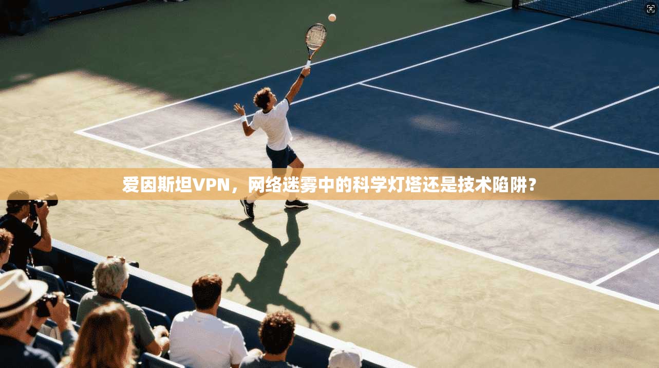 爱因斯坦VPN，网络迷雾中的科学灯塔还是技术陷阱？  第1张