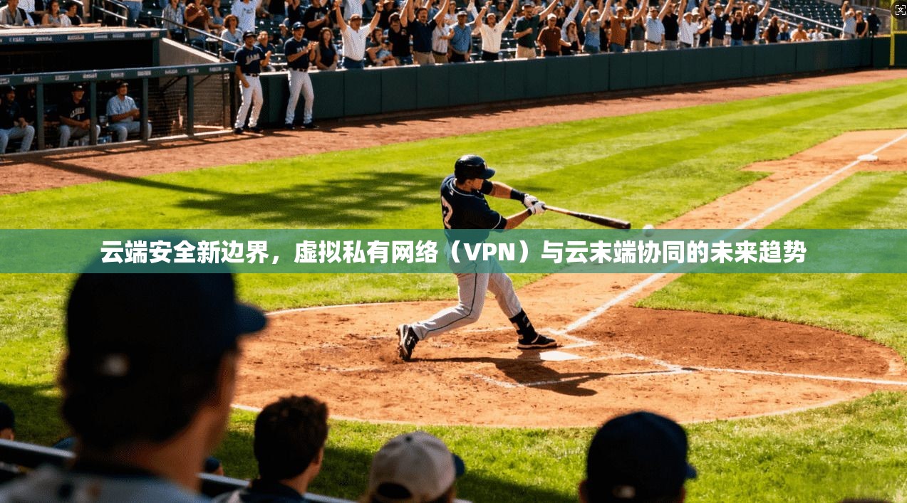 云端安全新边界，虚拟私有网络（VPN）与云末端协同的未来趋势  第1张