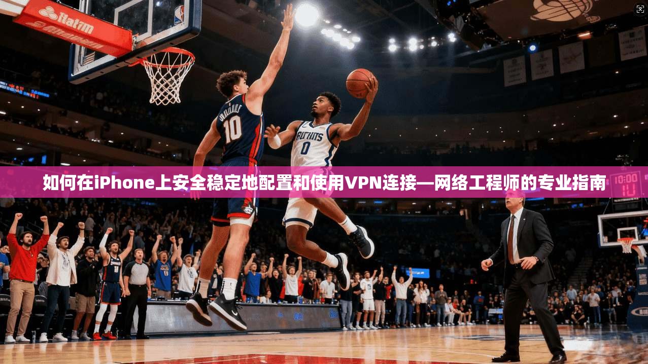如何在iPhone上安全稳定地配置和使用VPN连接—网络工程师的专业指南  第1张