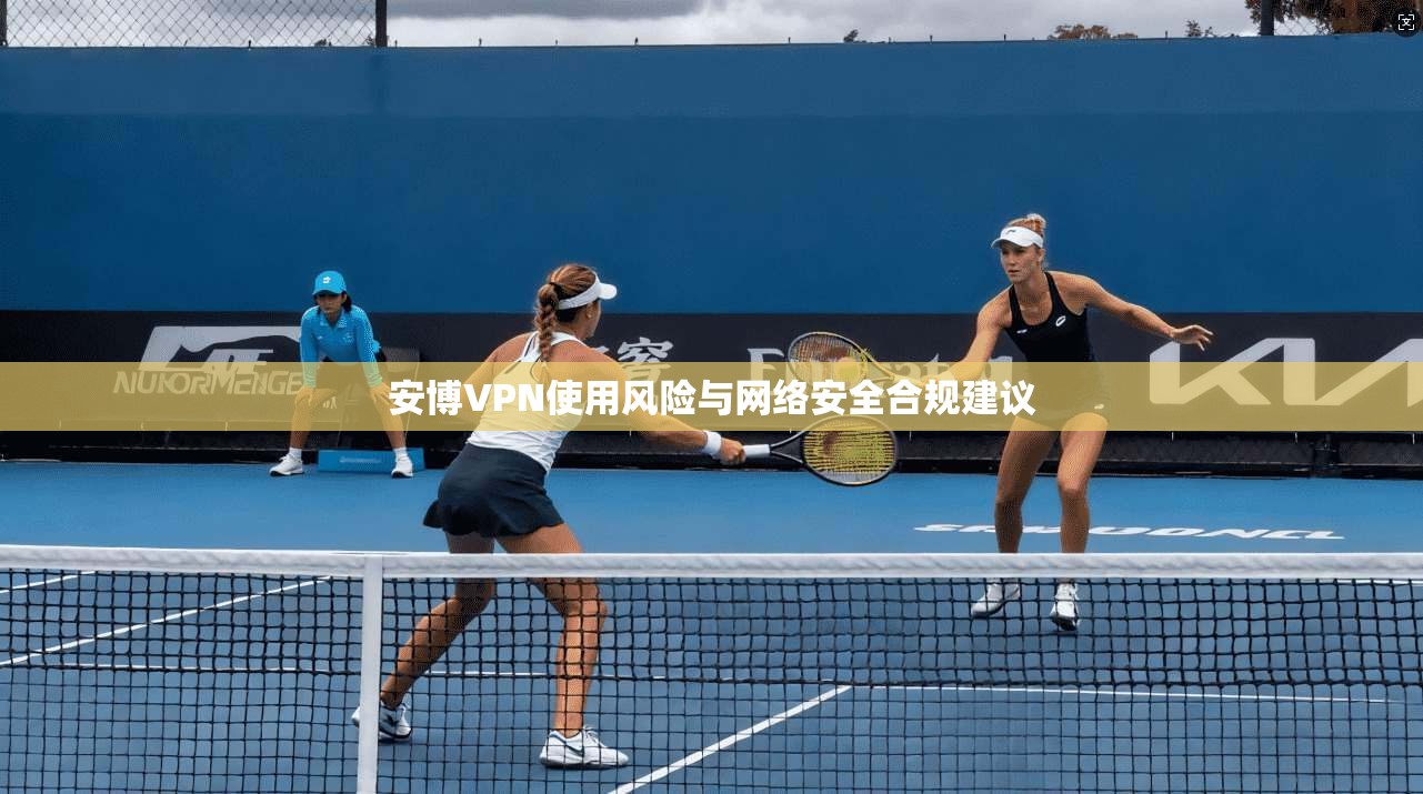 安博VPN使用风险与网络安全合规建议  第1张