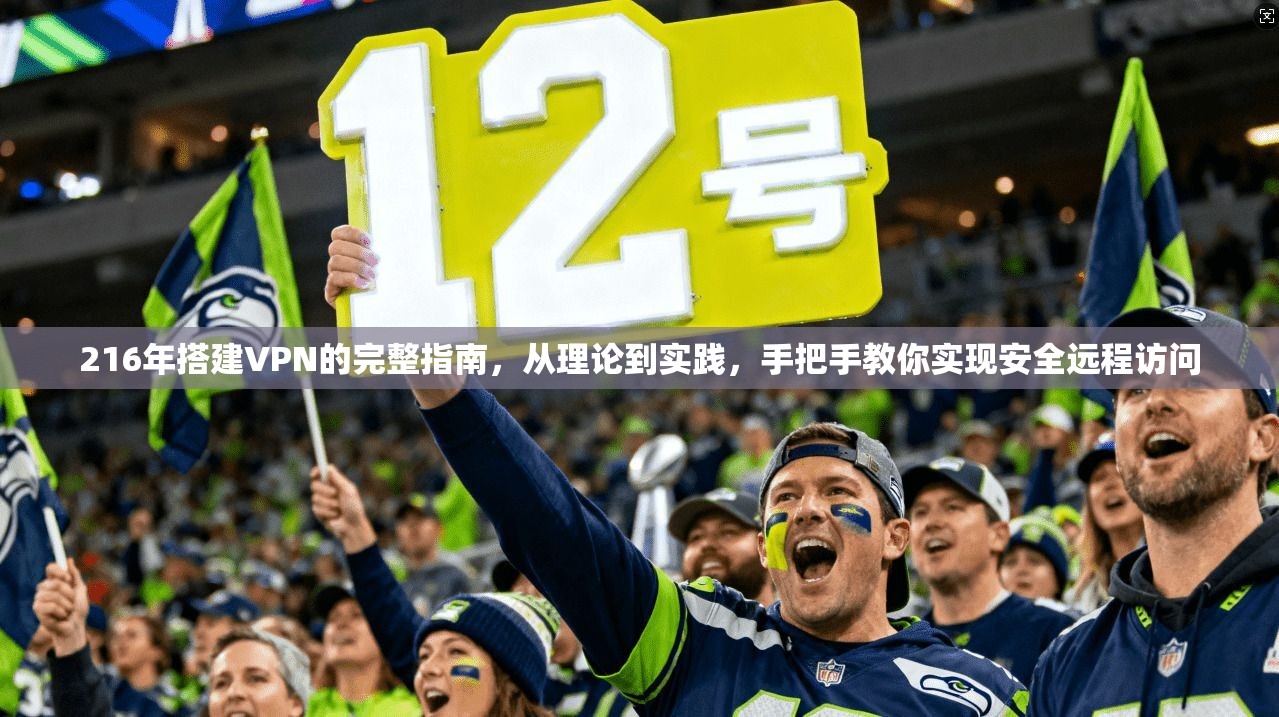 216年搭建VPN的完整指南，从理论到实践，手把手教你实现安全远程访问  第1张