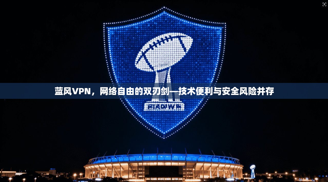 蓝风VPN，网络自由的双刃剑—技术便利与安全风险并存  第1张