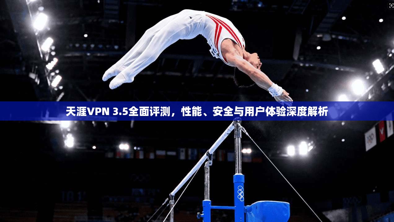 天涯VPN 3.5全面评测，性能、安全与用户体验深度解析  第1张