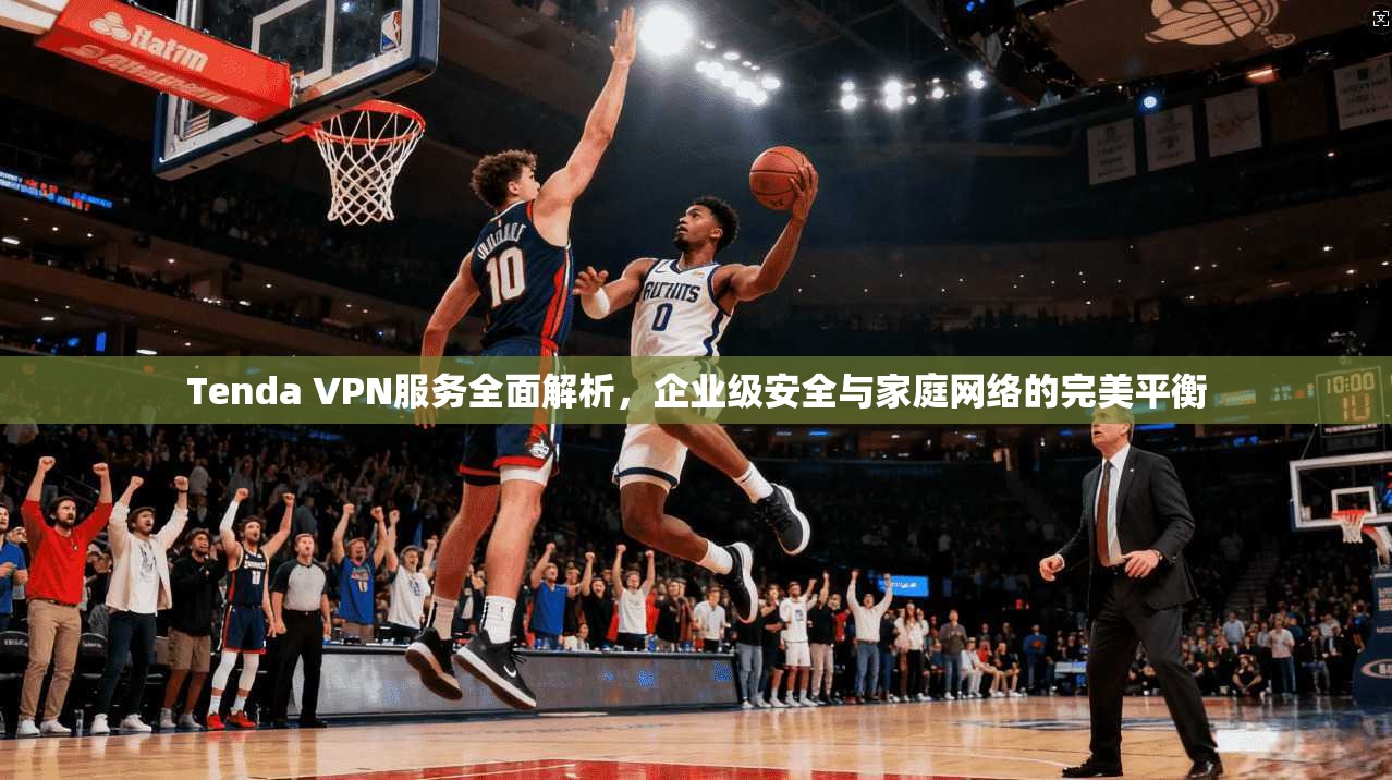 Tenda VPN服务全面解析，企业级安全与家庭网络的完美平衡  第1张