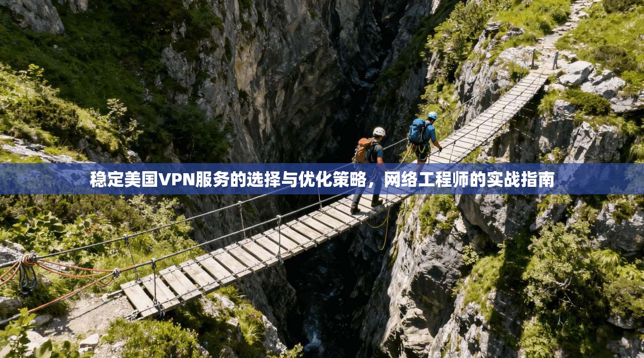 稳定美国VPN服务的选择与优化策略，网络工程师的实战指南  第1张
