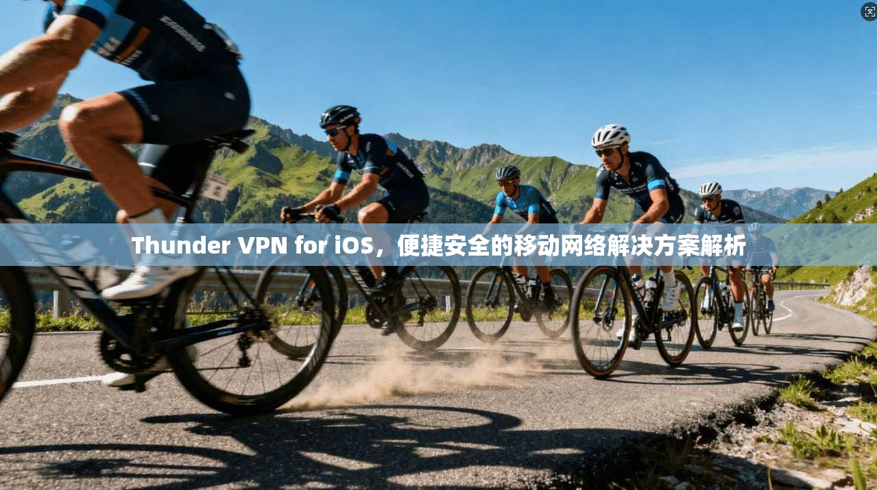 Thunder VPN for iOS，便捷安全的移动网络解决方案解析  第1张