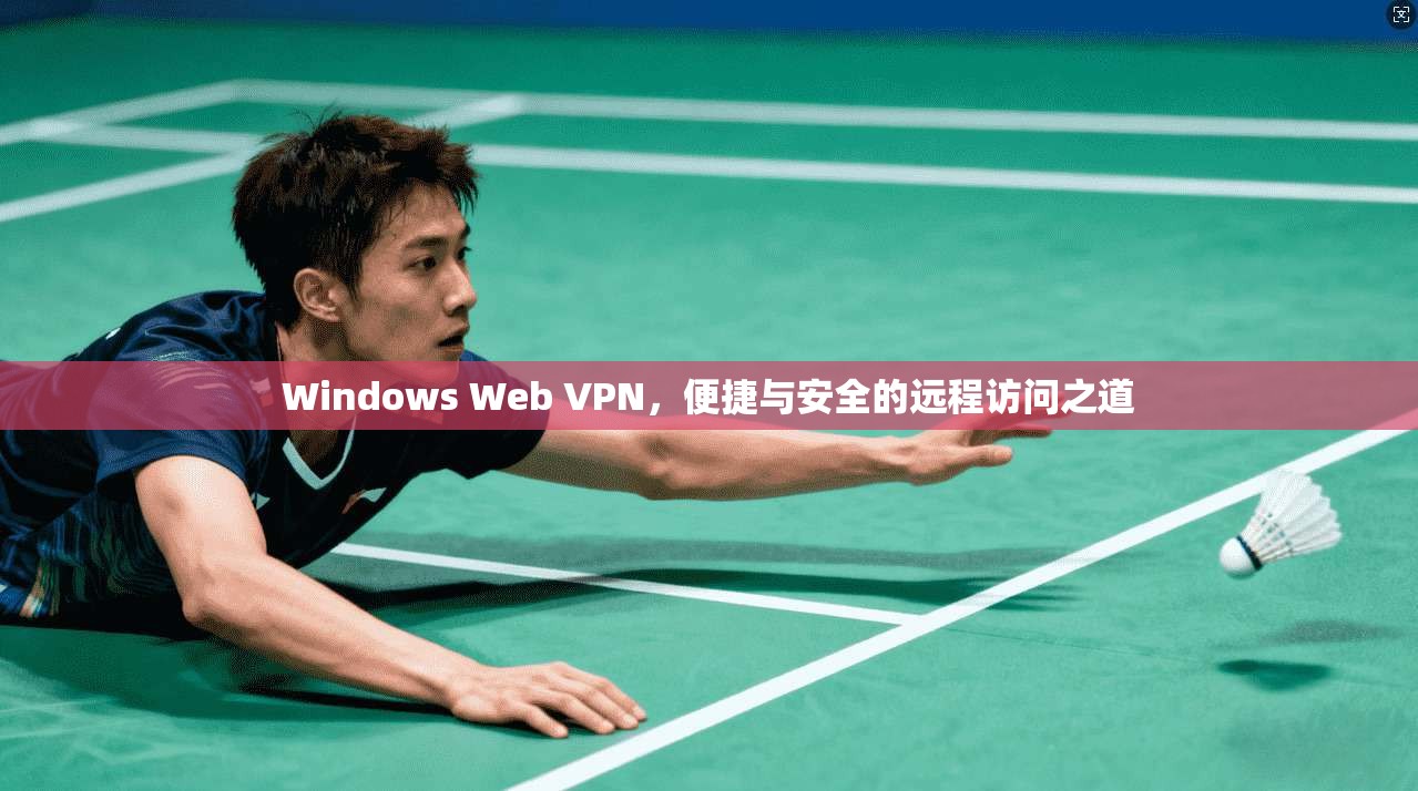 Windows Web VPN，便捷与安全的远程访问之道  第1张