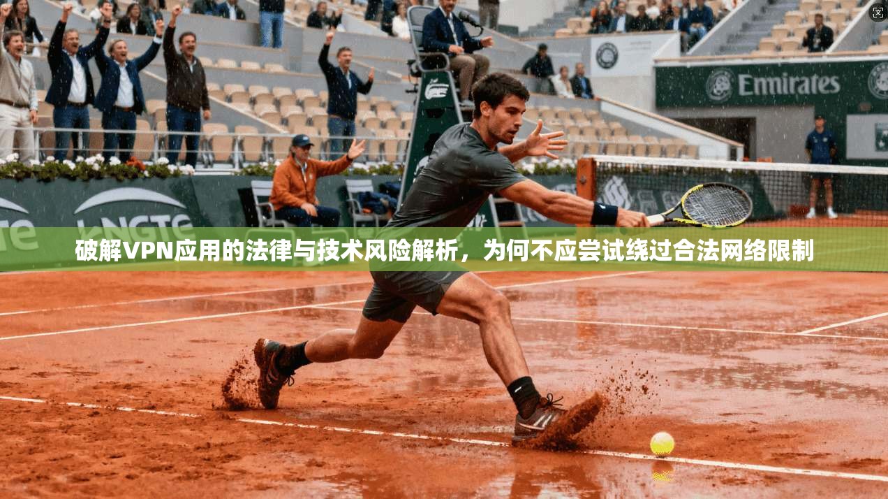 破解VPN应用的法律与技术风险解析，为何不应尝试绕过合法网络限制  第1张