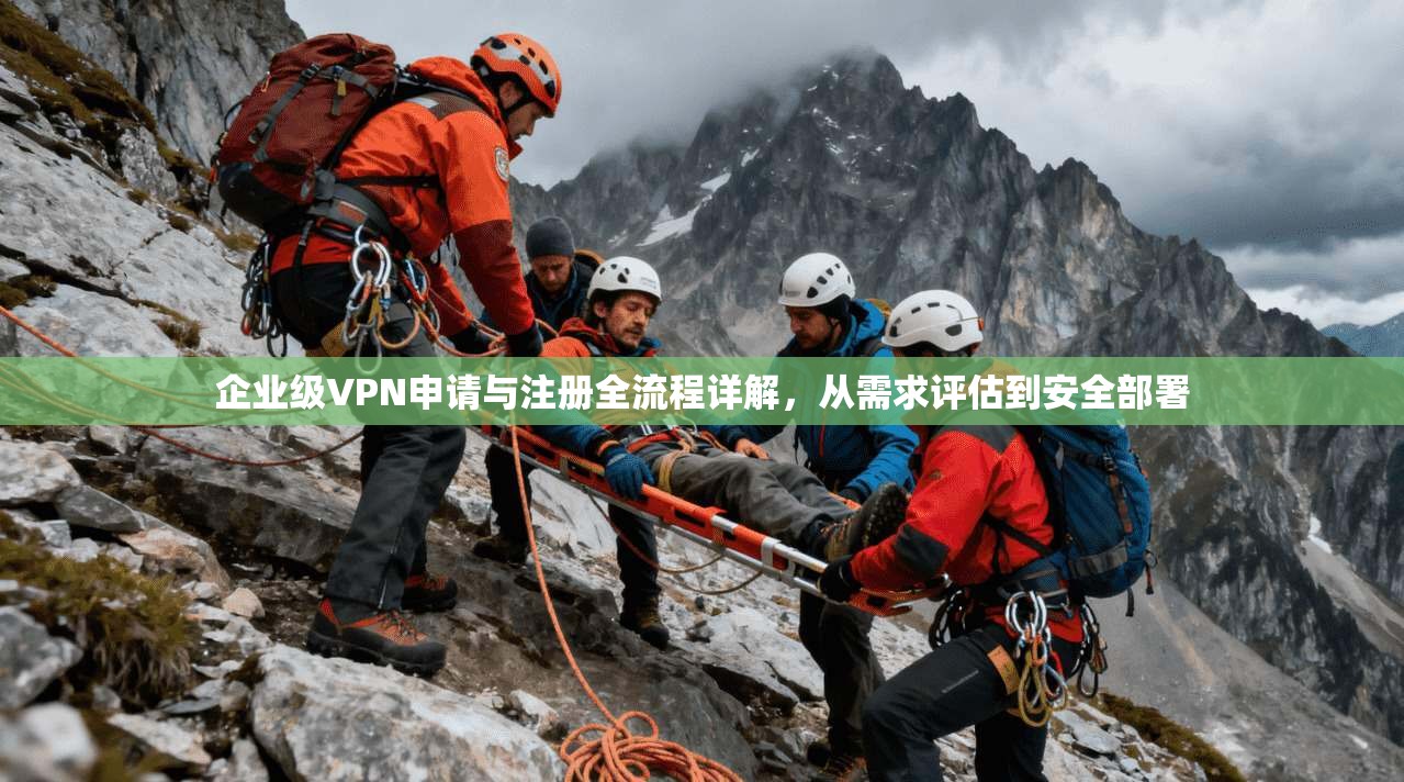 企业级VPN申请与注册全流程详解，从需求评估到安全部署  第1张