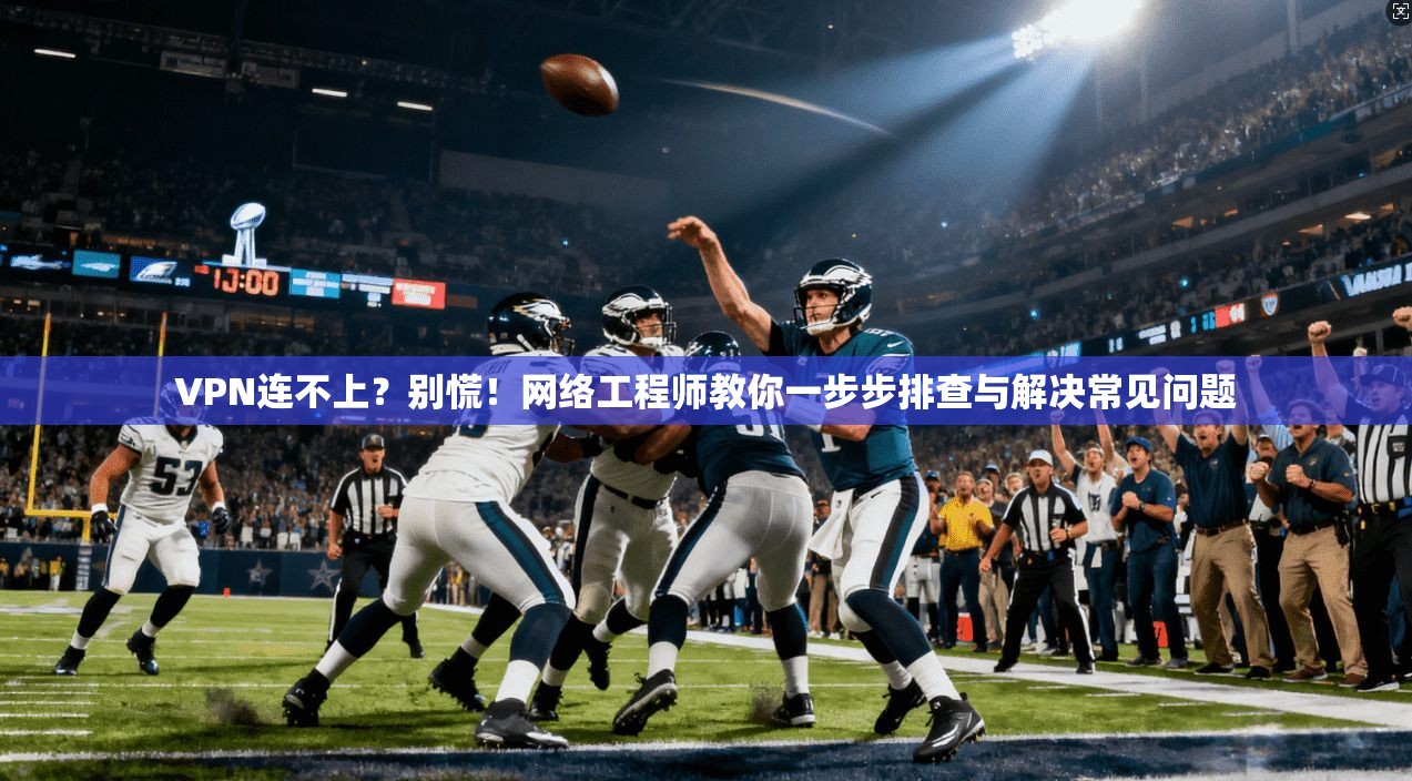 VPN连不上？别慌！网络工程师教你一步步排查与解决常见问题  第1张