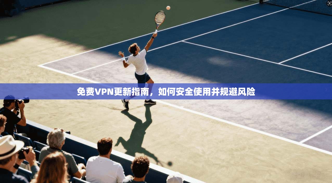 免费VPN更新指南，如何安全使用并规避风险  第1张