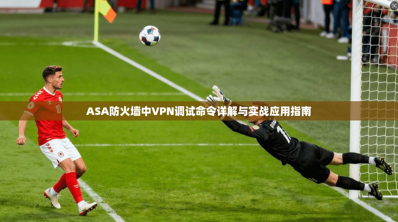 ASA防火墙中VPN调试命令详解与实战应用指南  第1张