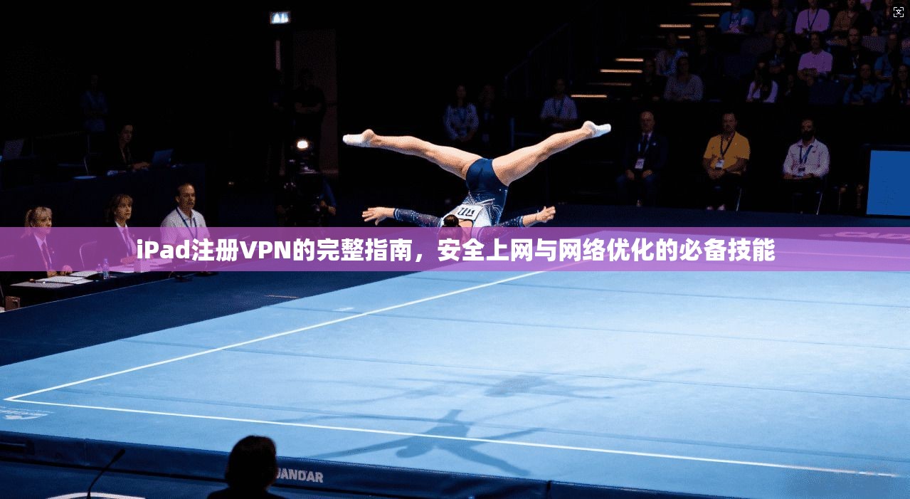 iPad注册VPN的完整指南，安全上网与网络优化的必备技能  第1张