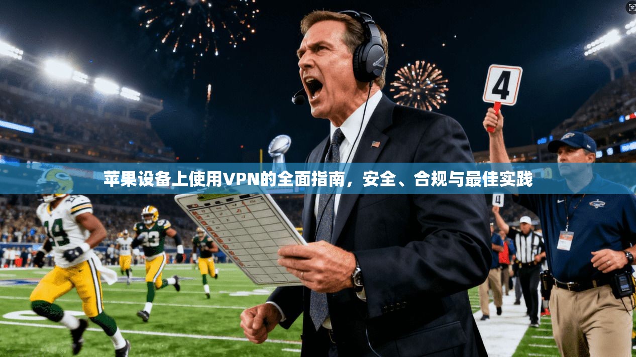苹果设备上使用VPN的全面指南，安全、合规与最佳实践  第1张
