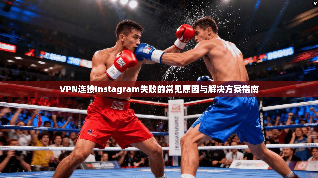 VPN连接Instagram失败的常见原因与解决方案指南  第1张