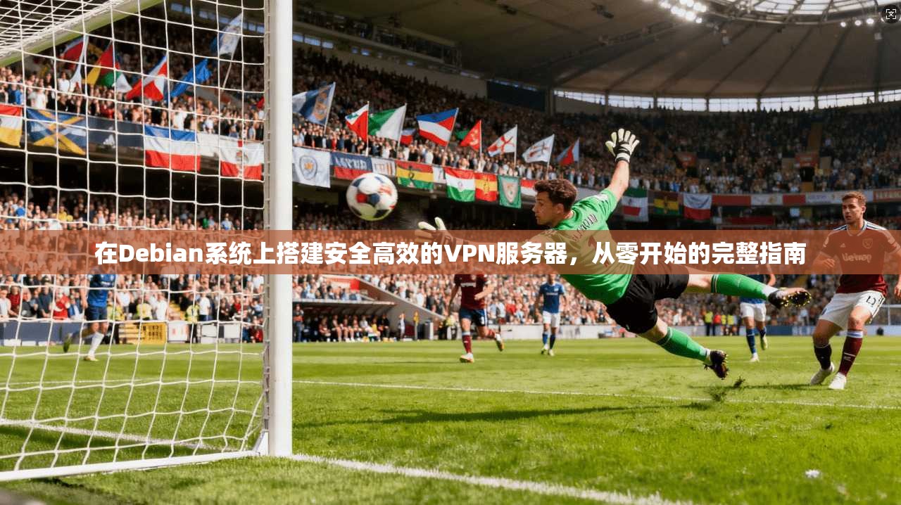 在Debian系统上搭建安全高效的VPN服务器，从零开始的完整指南  第1张
