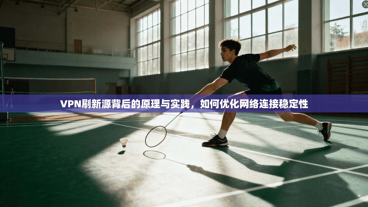 VPN刷新源背后的原理与实践，如何优化网络连接稳定性  第1张