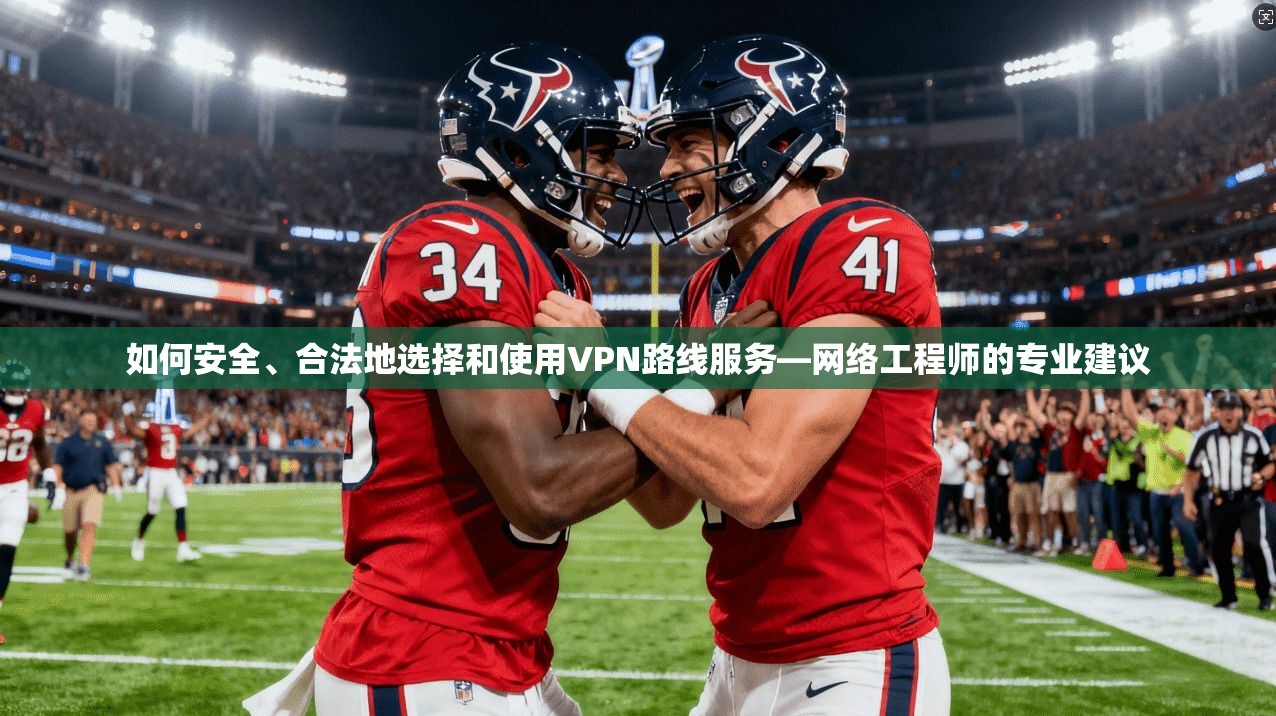 如何安全、合法地选择和使用VPN路线服务—网络工程师的专业建议  第1张