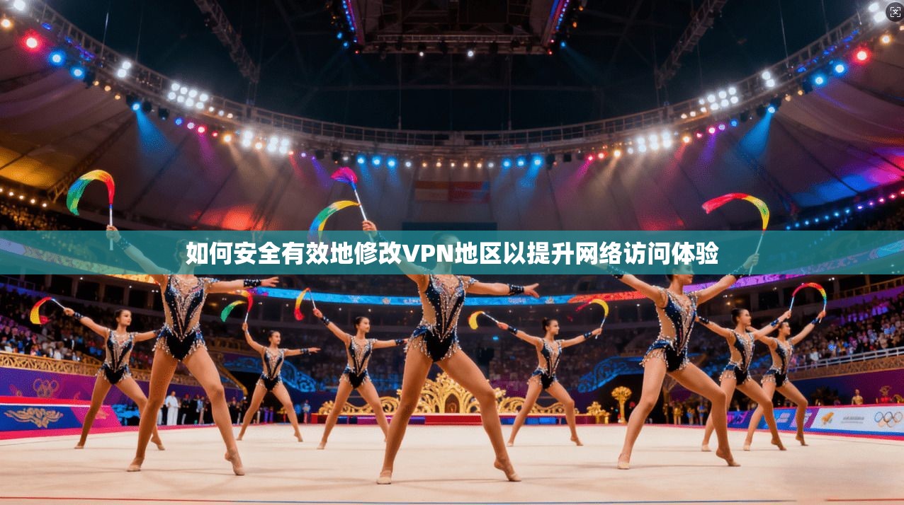 如何安全有效地修改VPN地区以提升网络访问体验  第1张