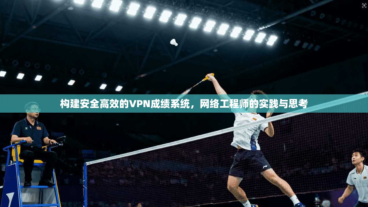 构建安全高效的VPN成绩系统，网络工程师的实践与思考  第1张