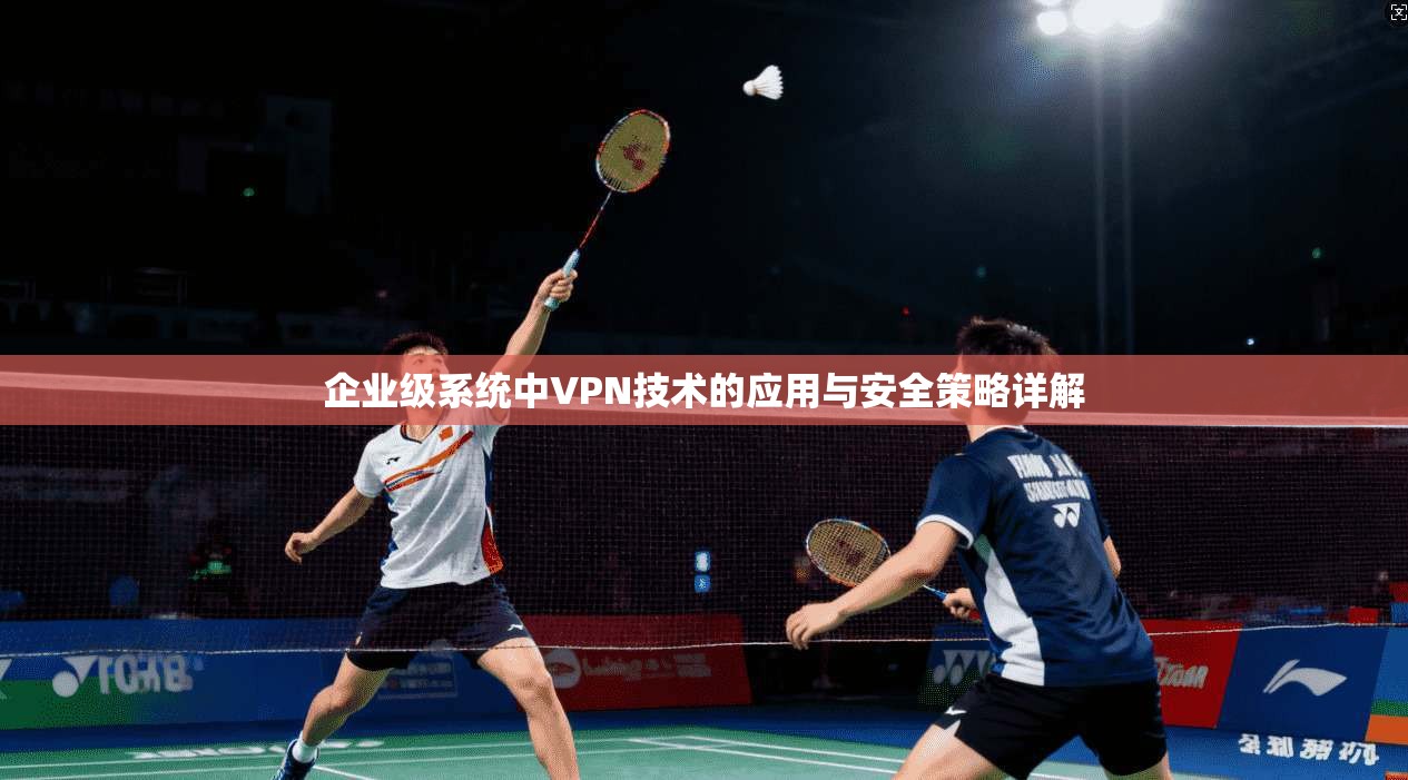 企业级系统中VPN技术的应用与安全策略详解  第1张