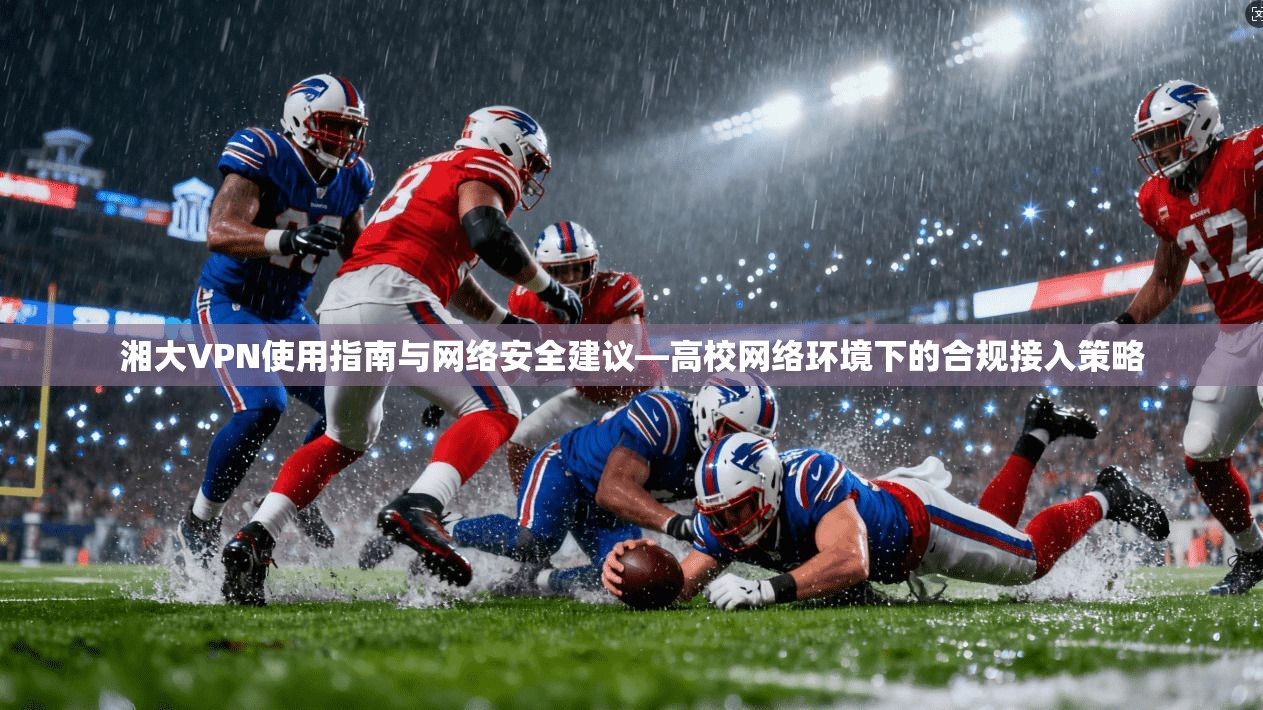 湘大VPN使用指南与网络安全建议—高校网络环境下的合规接入策略  第1张