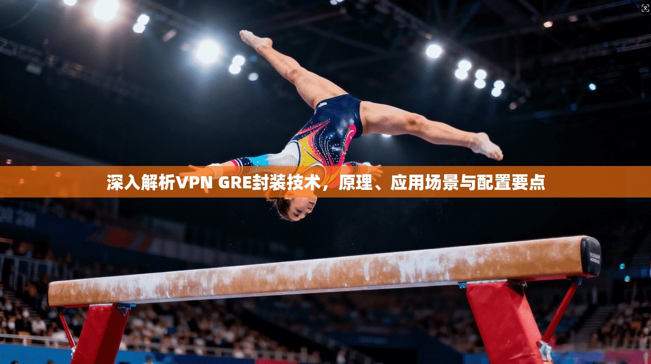 深入解析VPN GRE封装技术，原理、应用场景与配置要点  第1张