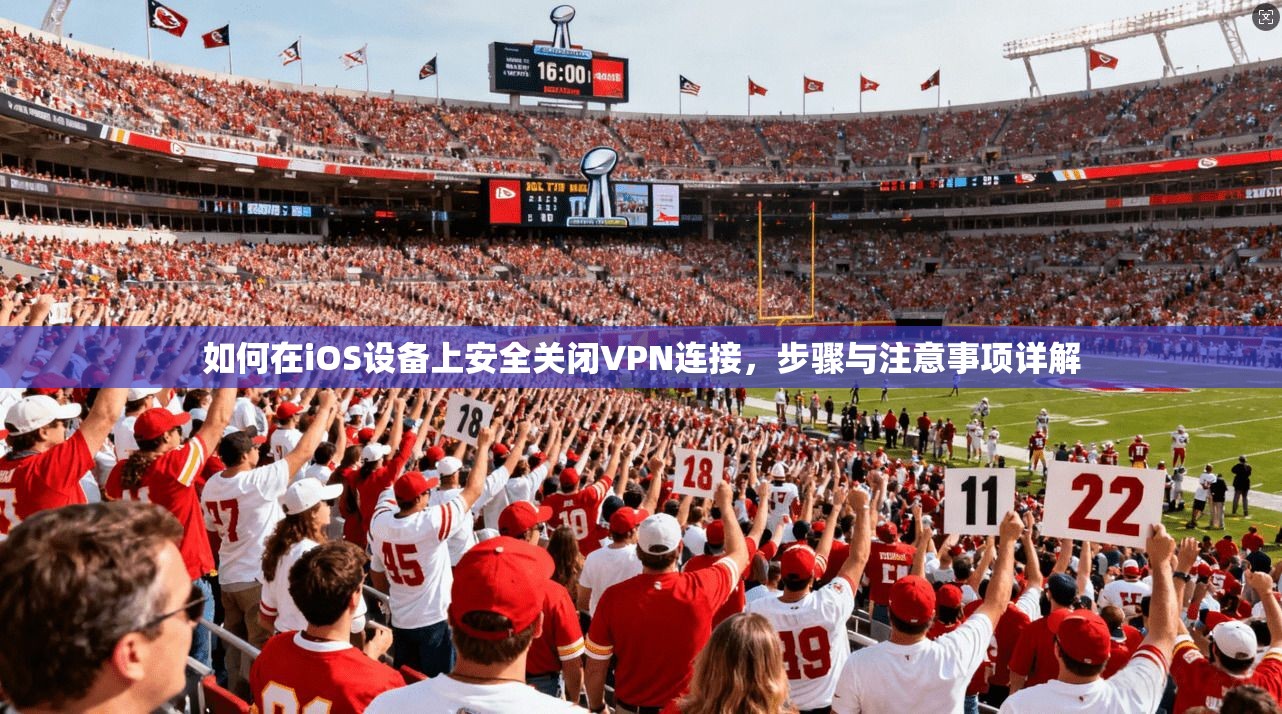 如何在iOS设备上安全关闭VPN连接，步骤与注意事项详解  第1张