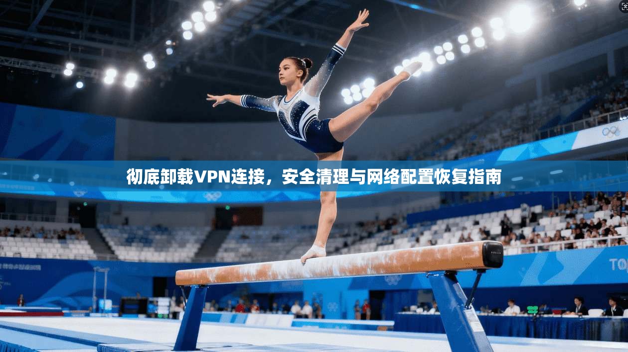 彻底卸载VPN连接，安全清理与网络配置恢复指南  第1张