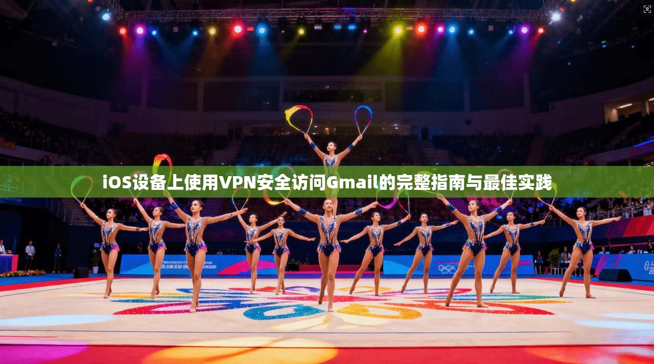 iOS设备上使用VPN安全访问Gmail的完整指南与最佳实践  第1张