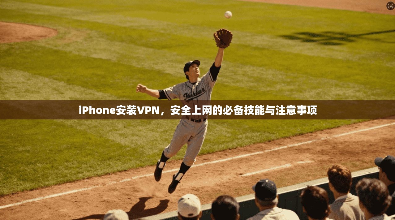 iPhone安装VPN，安全上网的必备技能与注意事项  第1张