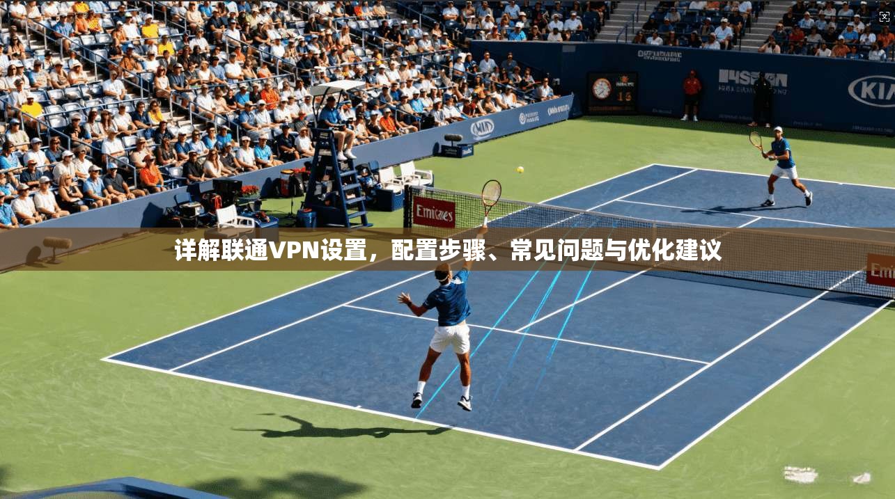 详解联通VPN设置，配置步骤、常见问题与优化建议  第1张