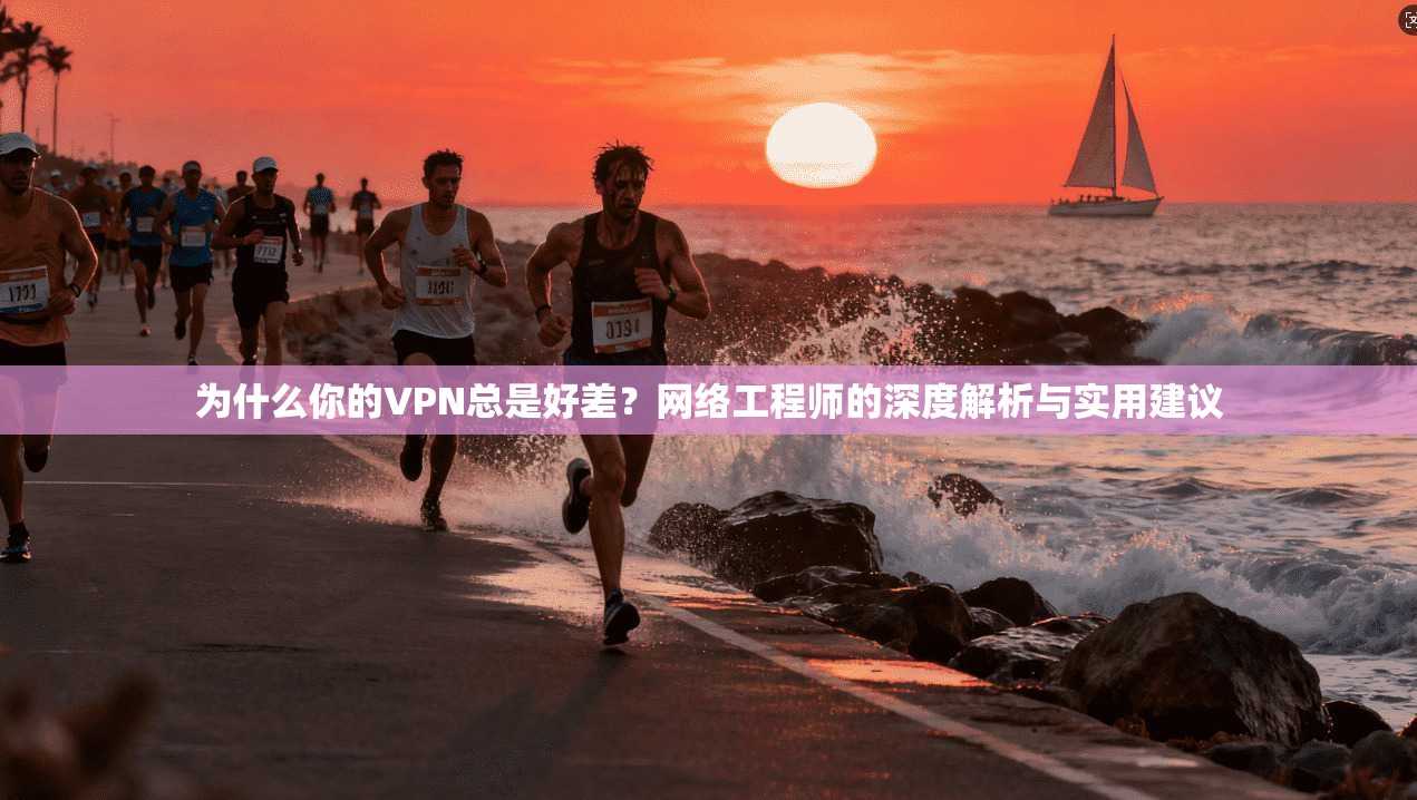 为什么你的VPN总是好差？网络工程师的深度解析与实用建议  第1张