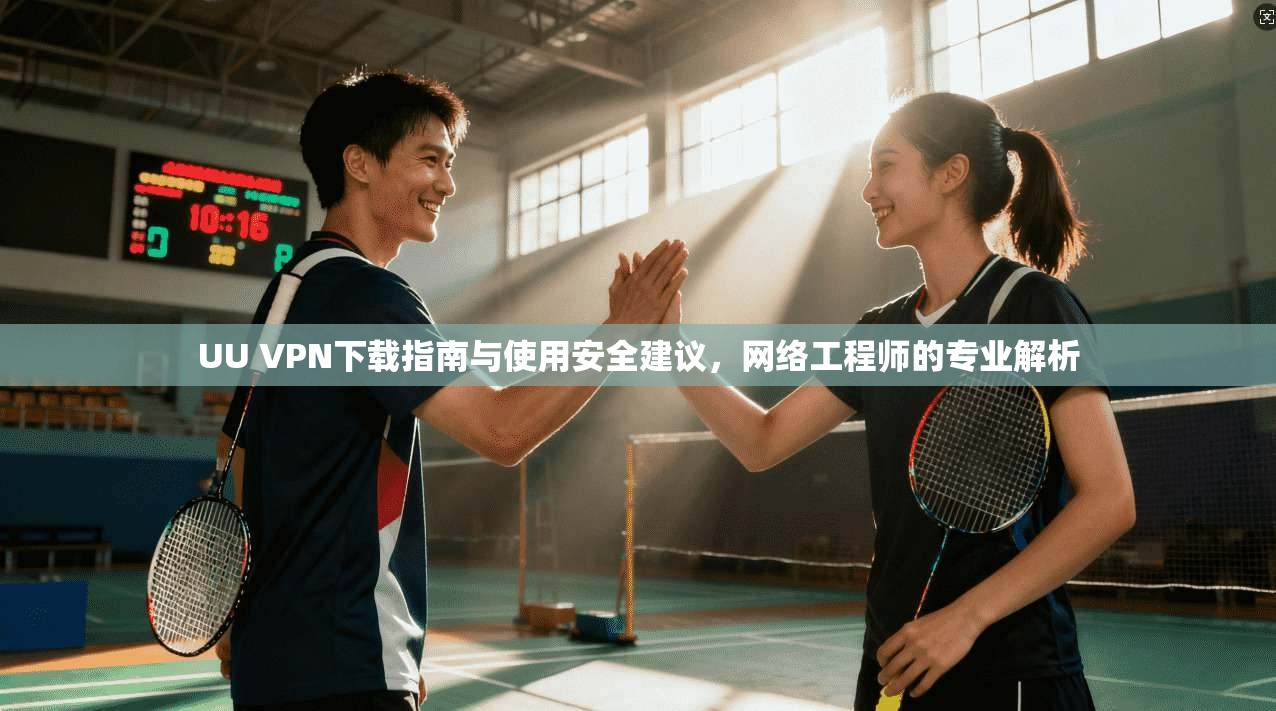 UU VPN下载指南与使用安全建议，网络工程师的专业解析  第1张