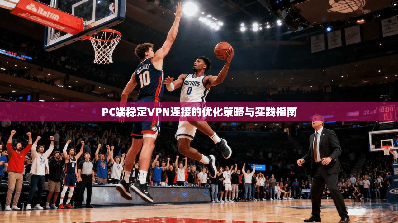 PC端稳定VPN连接的优化策略与实践指南  第1张