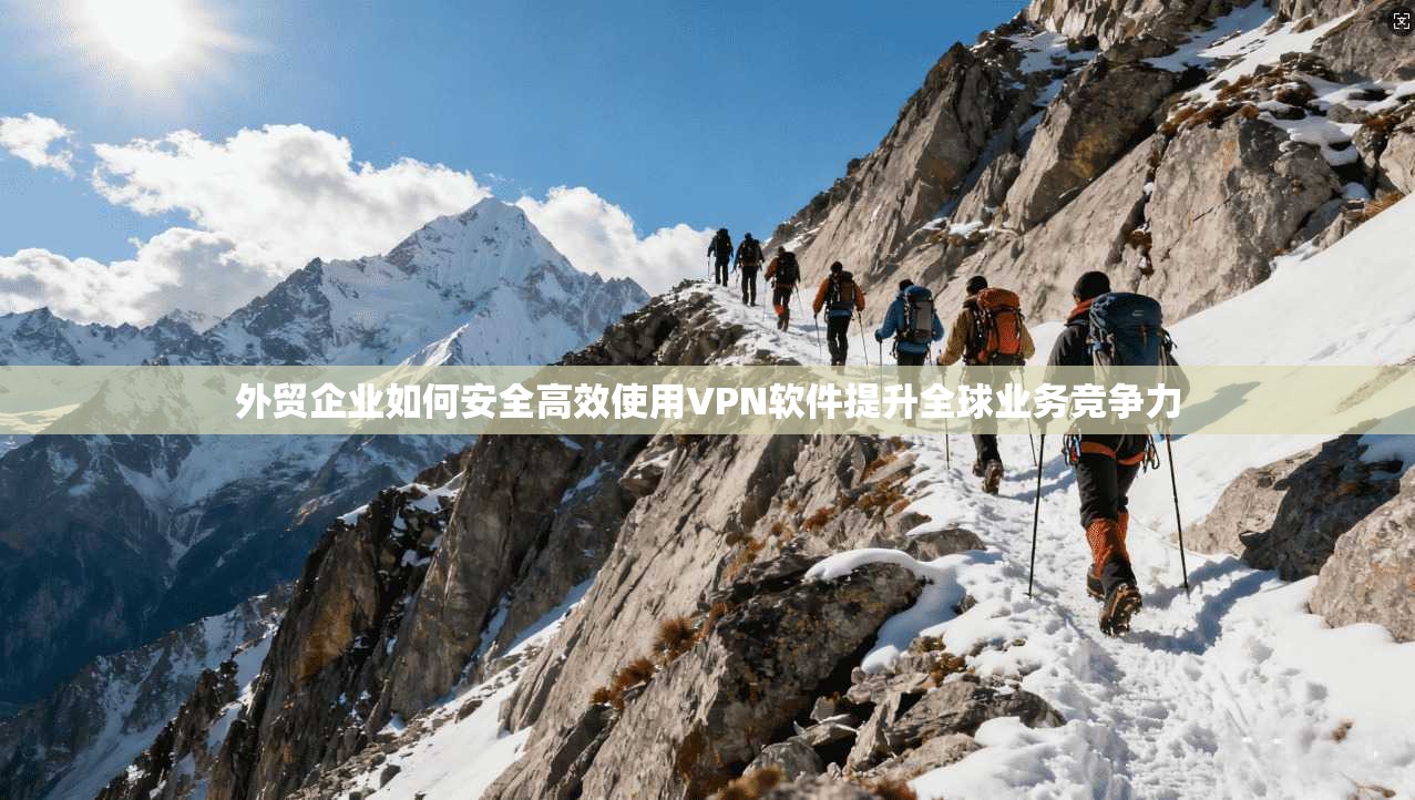 外贸企业如何安全高效使用VPN软件提升全球业务竞争力  第1张