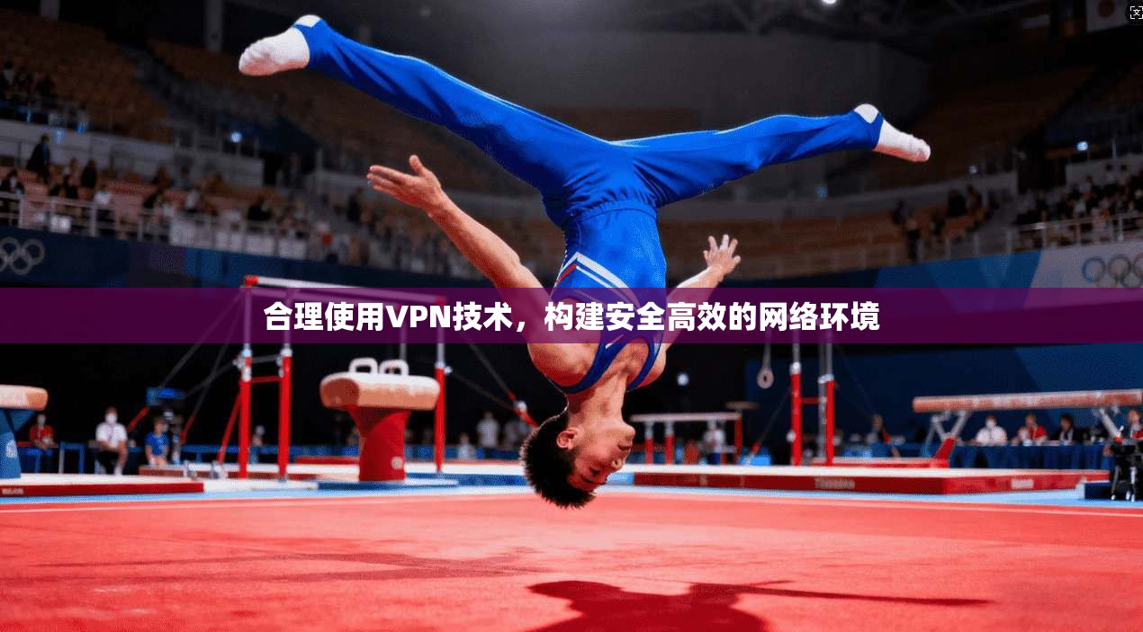 合理使用VPN技术，构建安全高效的网络环境  第1张