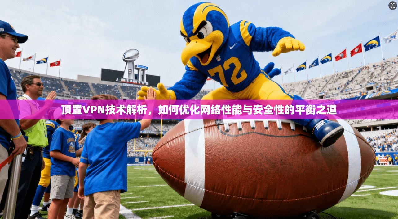 顶置VPN技术解析，如何优化网络性能与安全性的平衡之道  第1张