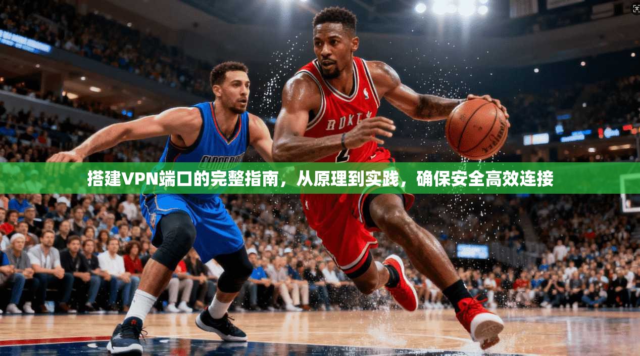 搭建VPN端口的完整指南，从原理到实践，确保安全高效连接  第1张
