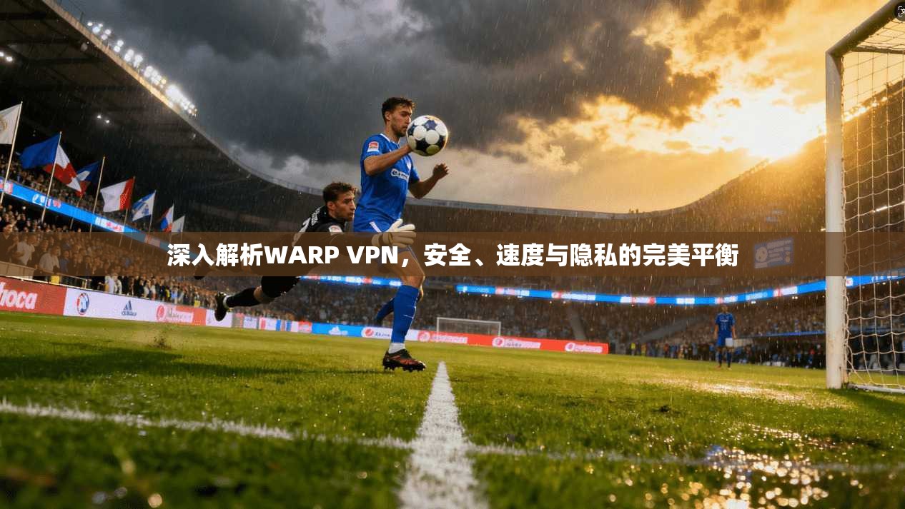 深入解析WARP VPN，安全、速度与隐私的完美平衡  第1张