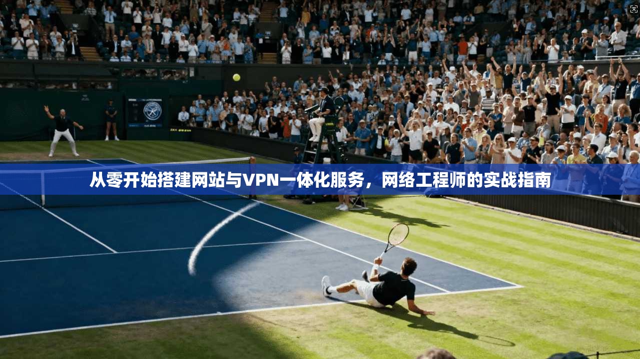 从零开始搭建网站与VPN一体化服务，网络工程师的实战指南  第1张