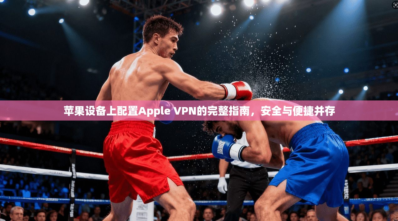苹果设备上配置Apple VPN的完整指南，安全与便捷并存  第1张