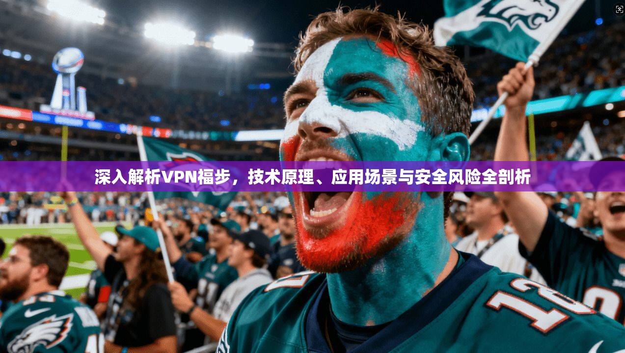 深入解析VPN福步，技术原理、应用场景与安全风险全剖析  第1张
