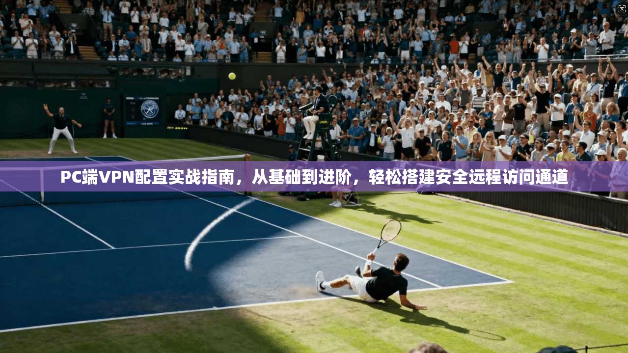 PC端VPN配置实战指南，从基础到进阶，轻松搭建安全远程访问通道  第1张